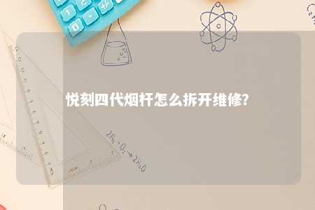 悦刻四代烟杆怎么拆开维修
？ 